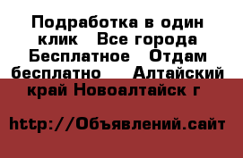 Подработка в один клик - Все города Бесплатное » Отдам бесплатно   . Алтайский край,Новоалтайск г.